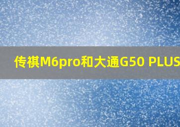 传祺M6pro和大通G50 PLUS对比